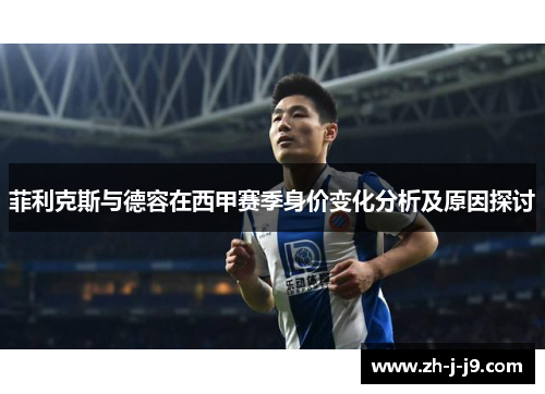 菲利克斯与德容在西甲赛季身价变化分析及原因探讨 菲利克斯与德容在西甲赛季身价变化分析及原因探讨