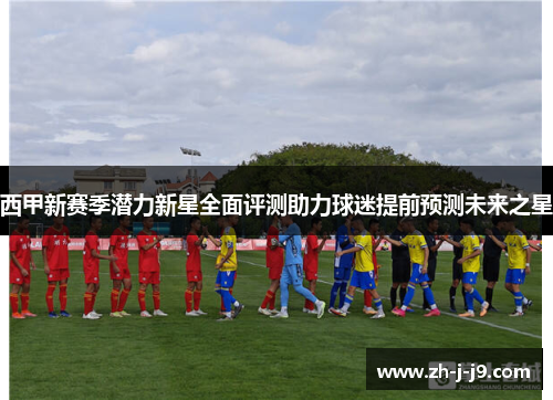 西甲新赛季潜力新星全面评测助力球迷提前预测未来之星