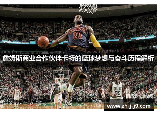 詹姆斯商业合作伙伴卡特的篮球梦想与奋斗历程解析 詹姆斯商业合作伙伴卡特的篮球梦想与奋斗历程解析