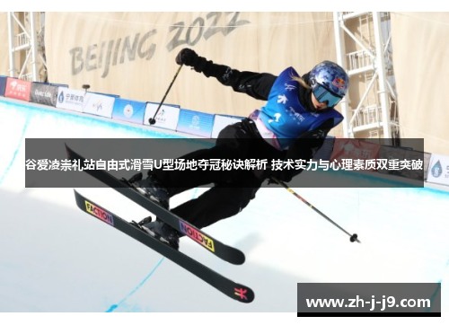 谷爱凌崇礼站自由式滑雪U型场地夺冠秘诀解析 技术实力与心理素质双重突破