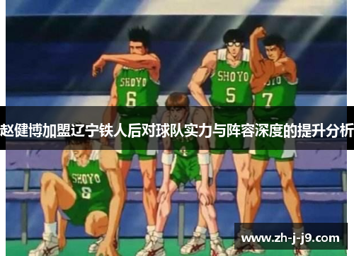 赵健博加盟辽宁铁人后对球队实力与阵容深度的提升分析 赵健博加盟辽宁铁人后对球队实力与阵容深度的提升分析