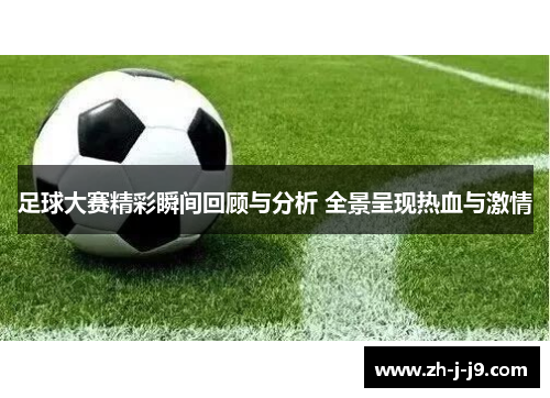 足球大赛精彩瞬间回顾与分析 全景呈现热血与激情 足球大赛精彩瞬间回顾与分析 全景呈现热血与激情