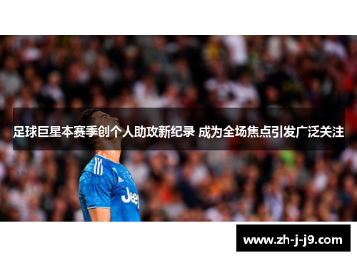 足球巨星本赛季创个人助攻新纪录 成为全场焦点引发广泛关注
