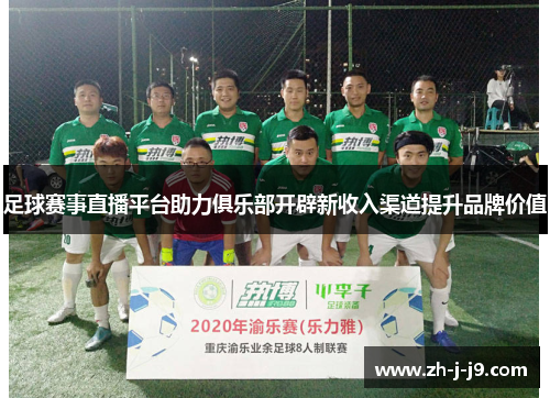 足球赛事直播平台助力俱乐部开辟新收入渠道提升品牌价值 足球赛事直播平台助力俱乐部开辟新收入渠道提升品牌价值