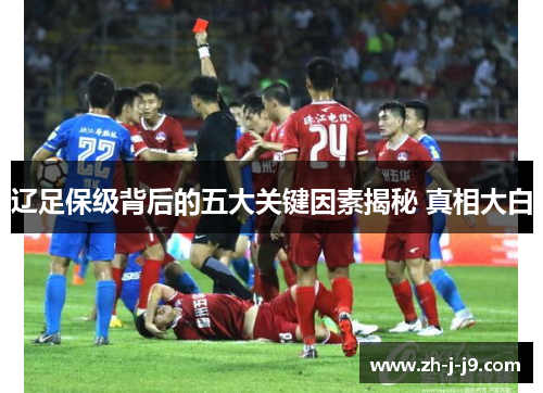 辽足保级背后的五大关键因素揭秘 真相大白 辽足保级背后的五大关键因素揭秘 真相大白