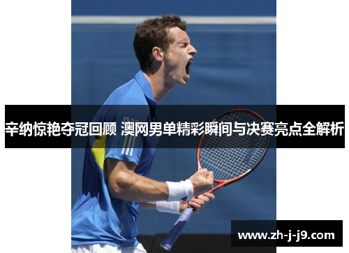 辛纳惊艳夺冠回顾 澳网男单精彩瞬间与决赛亮点全解析 辛纳惊艳夺冠回顾 澳网男单精彩瞬间与决赛亮点全解析