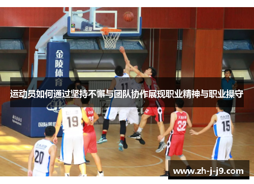 运动员如何通过坚持不懈与团队协作展现职业精神与职业操守 运动员如何通过坚持不懈与团队协作展现职业精神与职业操守