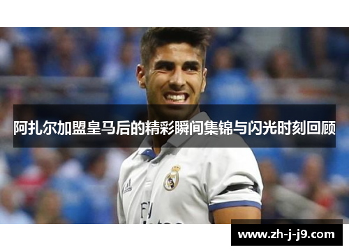 阿扎尔加盟皇马后的精彩瞬间集锦与闪光时刻回顾