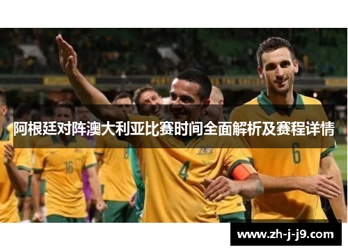 阿根廷对阵澳大利亚比赛时间全面解析及赛程详情 阿根廷对阵澳大利亚比赛时间全面解析及赛程详情