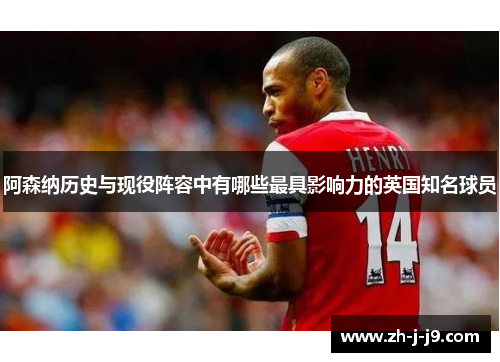 阿森纳历史与现役阵容中有哪些最具影响力的英国知名球员