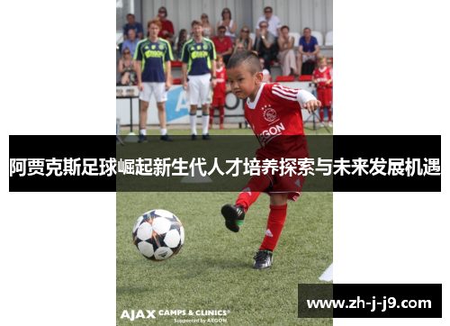 阿贾克斯足球崛起新生代人才培养探索与未来发展机遇 阿贾克斯足球崛起新生代人才培养探索与未来发展机遇