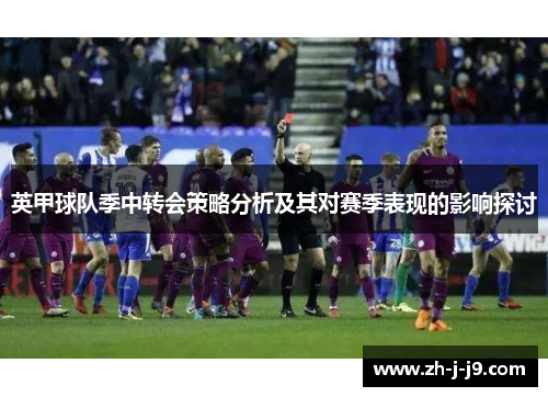 英甲球队季中转会策略分析及其对赛季表现的影响探讨 英甲球队季中转会策略分析及其对赛季表现的影响探讨