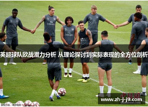 英超球队欧战潜力分析 从理论探讨到实际表现的全方位剖析