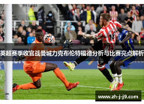 英超赛季收官战曼城力克布伦特福德分析与比赛亮点解析