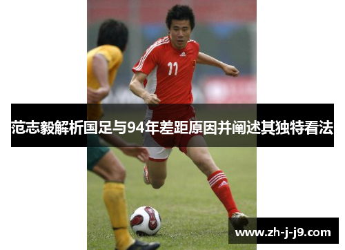 范志毅解析国足与94年差距原因并阐述其独特看法 范志毅解析国足与94年差距原因并阐述其独特看法