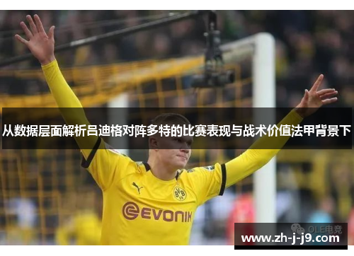 从数据层面解析吕迪格对阵多特的比赛表现与战术价值法甲背景下