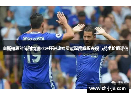 奥斯梅恩对阵利物浦欧联杯进攻端贡献深度解析表现与战术价值评估