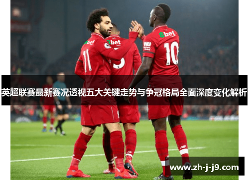 英超联赛最新赛况透视五大关键走势与争冠格局全面深度变化解析
