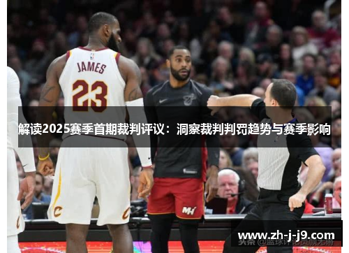 解读2025赛季首期裁判评议：洞察裁判判罚趋势与赛季影响