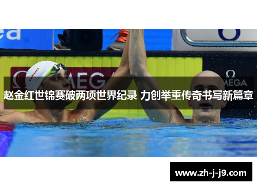 赵金红世锦赛破两项世界纪录 力创举重传奇书写新篇章