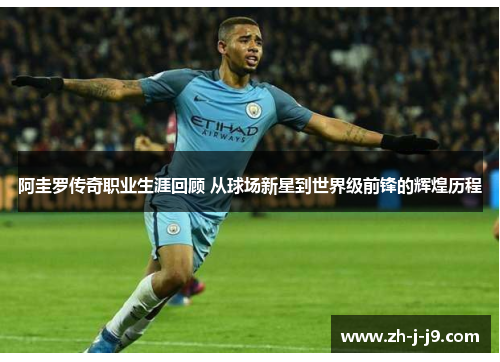 阿圭罗传奇职业生涯回顾 从球场新星到世界级前锋的辉煌历程