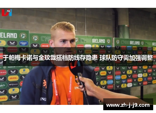 于帕梅卡诺与金玟哉搭档防线存隐患 球队防守需加强调整