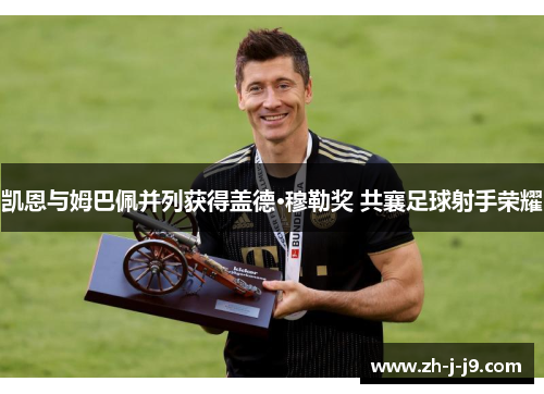 凯恩与姆巴佩并列获得盖德·穆勒奖 共襄足球射手荣耀