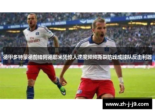 德甲多特蒙德前锋阿德耶米凭惊人速度频频撕裂防线成球队反击利器