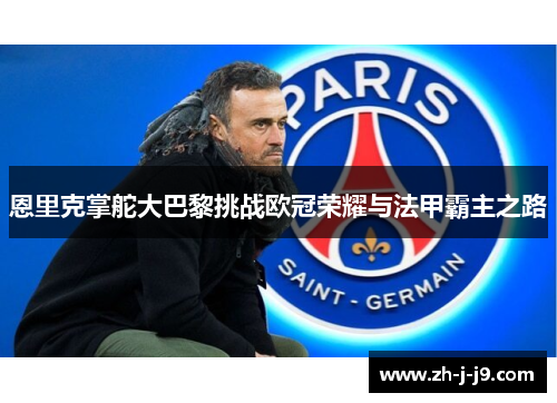 恩里克掌舵大巴黎挑战欧冠荣耀与法甲霸主之路