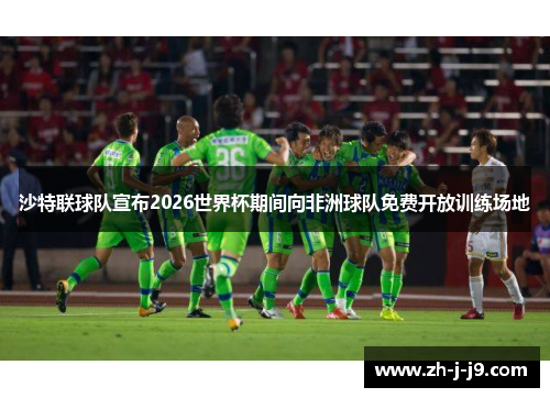 沙特联球队宣布2026世界杯期间向非洲球队免费开放训练场地