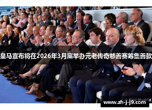 皇马宣布将在2026年3月底举办元老传奇慈善赛筹集善款