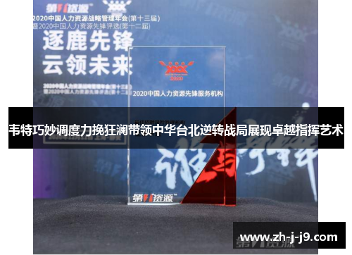 韦特巧妙调度力挽狂澜带领中华台北逆转战局展现卓越指挥艺术 韦特巧妙调度力挽狂澜带领中华台北逆转战局展现卓越指挥艺术