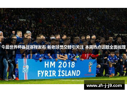今晨世界杯备战赛程发布 新老球员交替引关注 本周热点话题全面梳理 今晨世界杯备战赛程发布 新老球员交替引关注 本周热点话题全面梳理