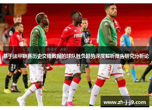 基于法甲联赛历史交锋数据的球队胜负趋势深度解析报告研究分析论