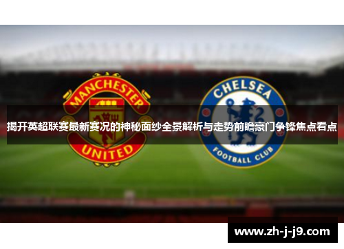 揭开英超联赛最新赛况的神秘面纱全景解析与走势前瞻豪门争锋焦点看点