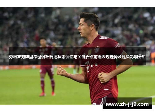 劳塔罗对阵里昂世俱杯赛场状态评估与关键看点前瞻表现走势及胜负影响分析