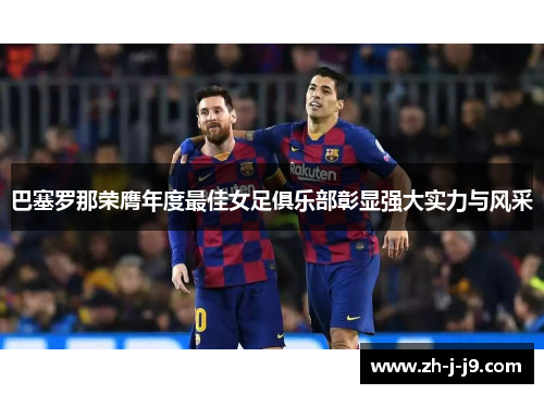 巴塞罗那荣膺年度最佳女足俱乐部彰显强大实力与风采