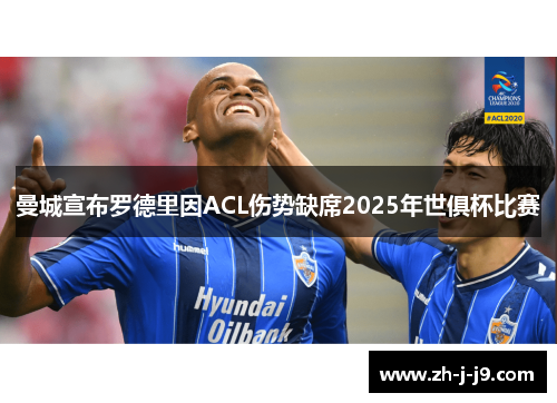 曼城宣布罗德里因ACL伤势缺席2025年世俱杯比赛
