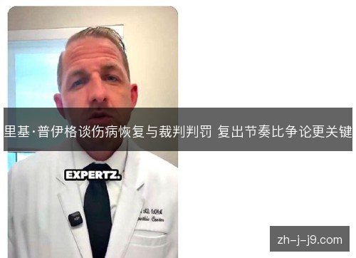 里基·普伊格谈伤病恢复与裁判判罚 复出节奏比争论更关键